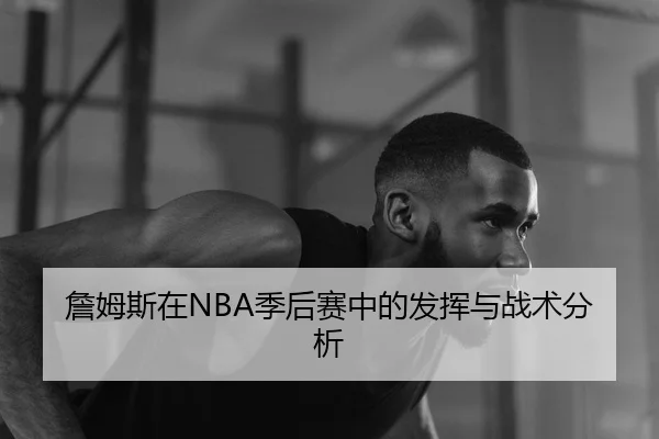 詹姆斯在NBA季后赛中的发挥与战术分析
