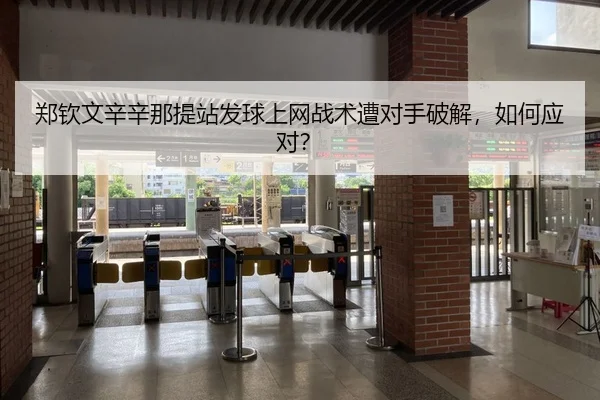 郑钦文辛辛那提站发球上网战术遭对手破解，如何应对？