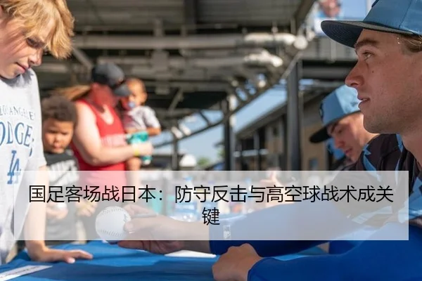 国足客场战日本：防守反击与高空球战术成关键