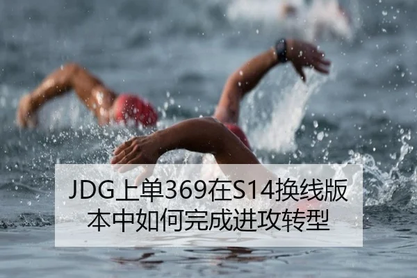 JDG上单369在S14换线版本中如何完成进攻转型
