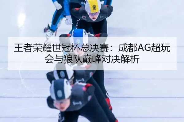 wang-zhe-rong-yao-shi-guan-bei-zong-jue-sai-cheng-du-chao-wan-hui-yu-lang-dui-dian-feng-dui-jue-jie-xi-2-626.jpg