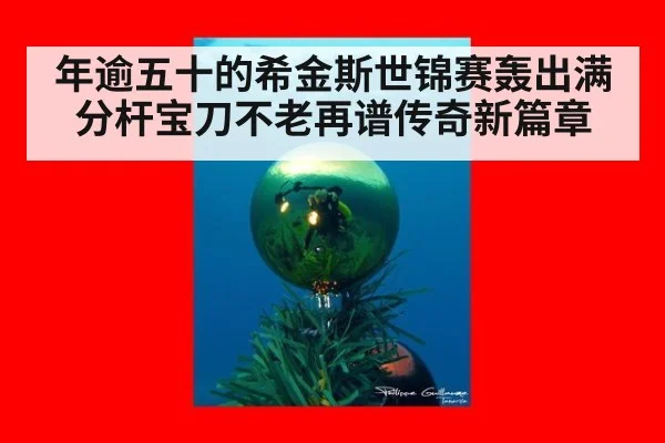 年逾五十的希金斯世锦赛轰出满分杆宝刀不老再谱传奇新篇章