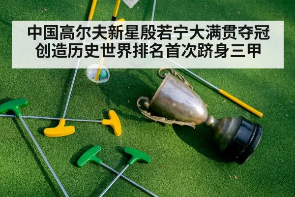中国高尔夫新星殷若宁大满贯夺冠创造历史世界排名首次跻身三甲