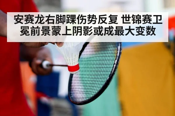 安赛龙右脚踝伤势反复 世锦赛卫冕前景蒙上阴影或成最大变数